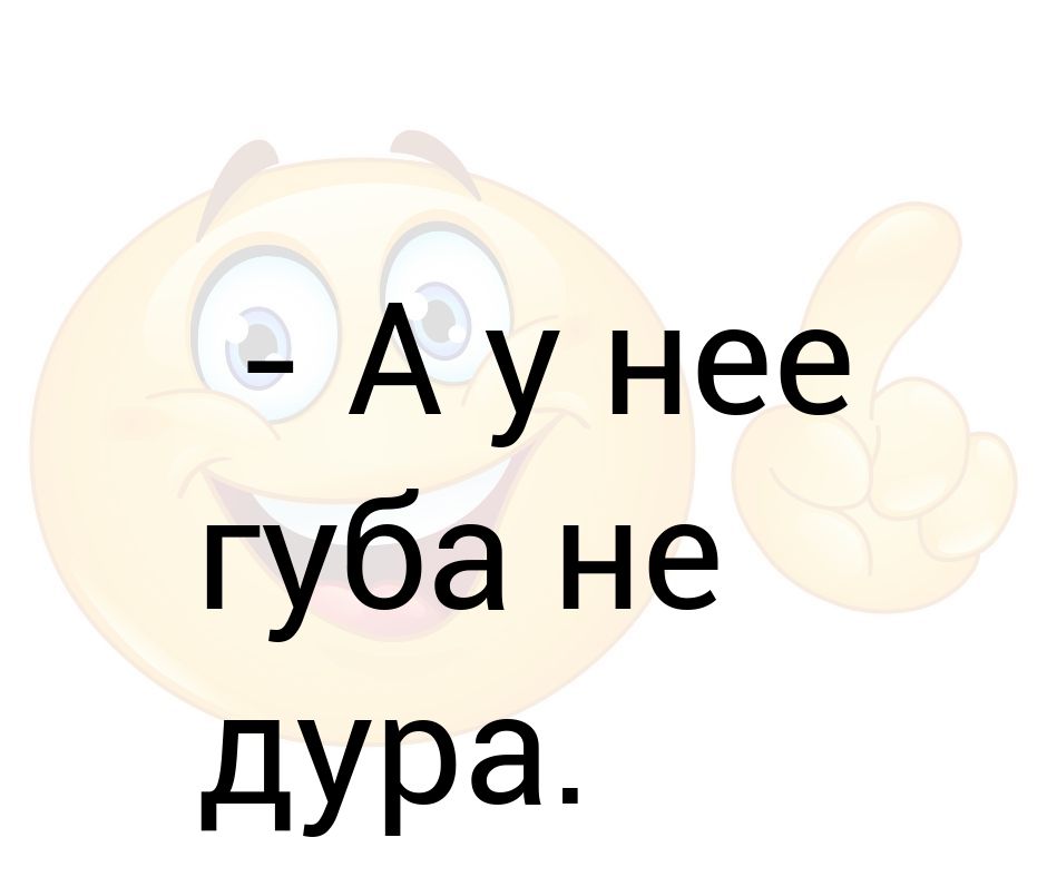 Губа не дура синонимы. выражение губа не дура: значение, этимология. смотреть что такое "губа не дура" в других словарях